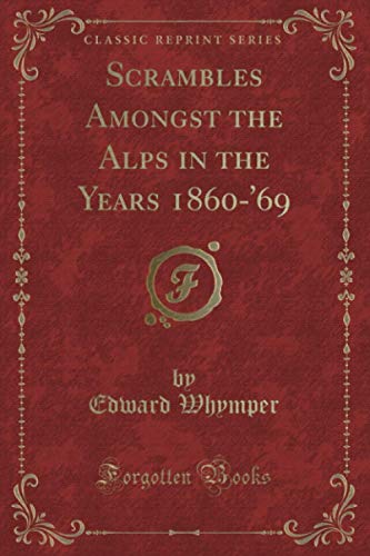 Scrambles Amongst the Alps in the Years 1860-'69 (Classic Reprint)
